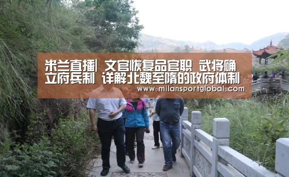 米兰直播|
文官恢复品官职 武将确立府兵制 详解北魏至隋的政府体制革新(图3) 米兰赛事